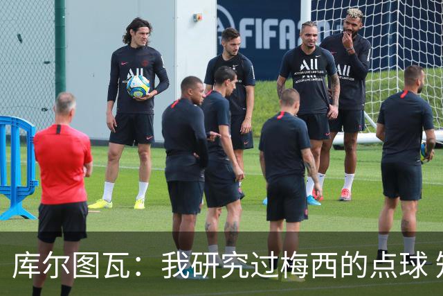 库尔图瓦：我研究过梅西的点球 知他射哪边会失手